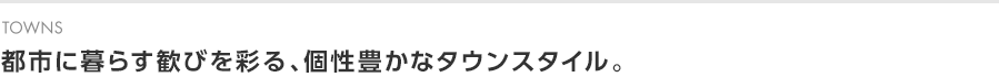 都市に暮らす歓びを彩る、個性豊かなタウンスタイル。