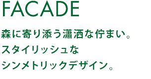 FACADE 森に寄り添う瀟洒な佇まい。スタイリッシュなシンメトリックデザイン。