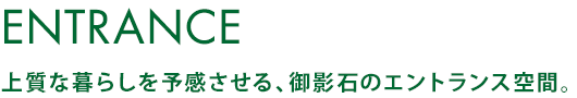 ENTRANCE 上質な暮らしを予感させる、御影石のエントランス空間。